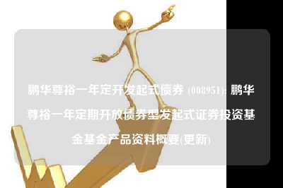 鹏华尊裕一年定开发起式债券 (008951): 鹏华尊裕一年定期开放债券型发起式证券投资基金基金产品资料概要(更新)