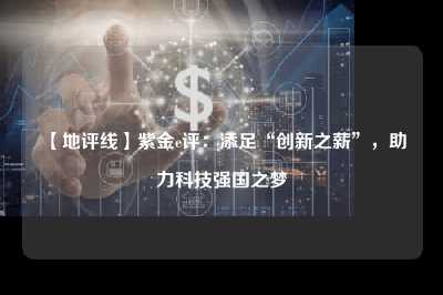 【地评线】紫金e评：添足“创新之薪”，助力科技强国之梦