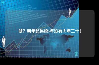 啥？明年起连续5年没有大年三十！