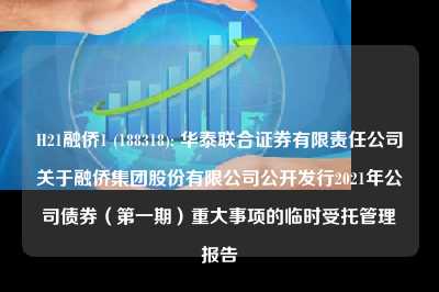 h21融侨1 (188318): 华泰联合证券有限责任公司关于融侨集团股份有限公司公开发行2021年公司债券（第一期）重大事项的临时受托管理报告