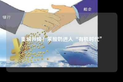 重磅升级！茉酸奶进入“有机时代”