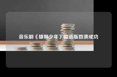 音乐剧《雄狮少年》国语版首演成功