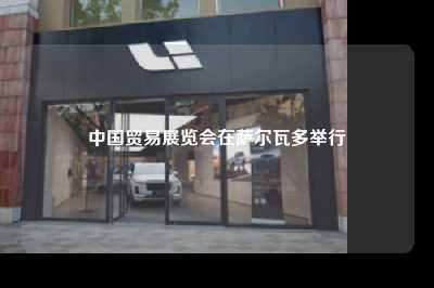 中国贸易展览会在萨尔瓦多举行