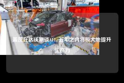 盖茨在达沃斯谈ai：五年之内将极大地提升生产力