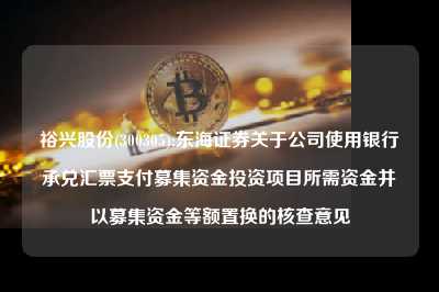 裕兴股份(300305):东海证券关于云顶国际app官方下载使用银行承兑汇票支付募集资金投资项目所需资金并以募集资金等额置换的核查意见