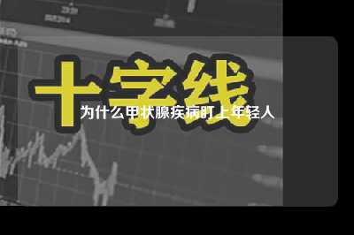 为什么甲状腺疾病盯上年轻人